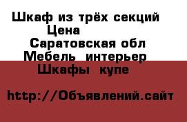 Шкаф из трёх секций › Цена ­ 18 000 - Саратовская обл. Мебель, интерьер » Шкафы, купе   